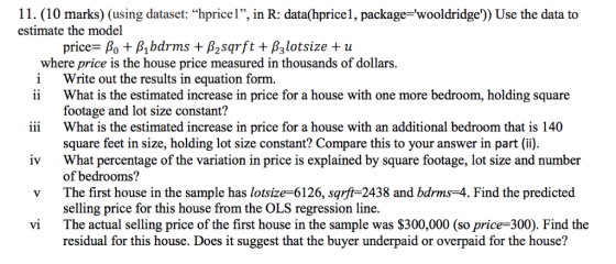 11. (10 marks) (using dataset: hpricel, in R: data(hprice1, package-wooldridge)) Use the data to 5 estimate the model wher