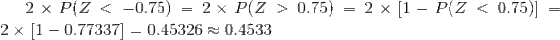 2 × P(Z < -0.75)-2 × P(Z > 0.75) 2 ×「1-0.77337| 0.45326 0.4533 2 × [1-P(Z < 0.75)] =