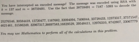 You have intercepted an encoded message! The message was encoded using RSA with k137 and m 38759491. Use the fact that 387594