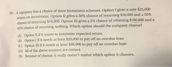 pany has a choice of three investment schemes. Option I gives a sure $25,000 on investment. Option II gives a 50% chance of r