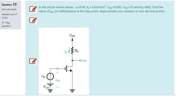 Question 10 V and RD-8K2. Find the In the circuit shown below, v-0.4V, kn-5.62mA/V VGS-0.58V, VDD-2V and RD-8KQ. Find the val
