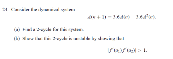 24. Consider the dynamical system A(n1) 3.6A(n) 3.6.A(n) (a) Find a 2-cycle for this system. (b) Show that this 2-cycle is un