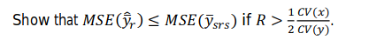 Show that MSE(%) MSE0%rs) if R > 1 CV (x) 2 CV(y)