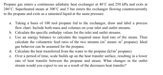 Propane gas enters a continuous adiabatic heat exchanger 240°C. Superheated steam at 300 C and 5 bar enters the exchanger flo