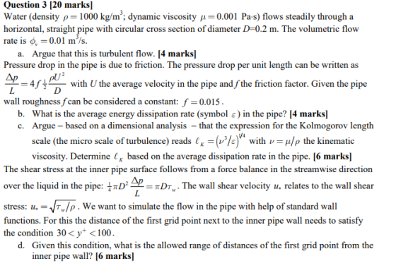 Question 3 [20 marks] Water (density p1000 kg/m2; dynamic viscosity 0.001 Pa-s) flows steadily through a horizontal, straight