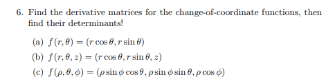 6. Find the derivative matrices for the change-of-coordinate functions, then find their determinants! (a) f(r,0)= (r cos 0, r