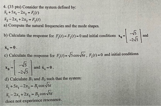 4. (35 pts) Consider the system defined by: xit 5x1-2x2-R (1) #2-2x, +2x2 F) a) Compute the natural frequencies and the mode