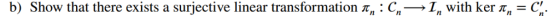 b) Show that there exists a surjective linear transformation πη : Cn->In with ker π,-C,