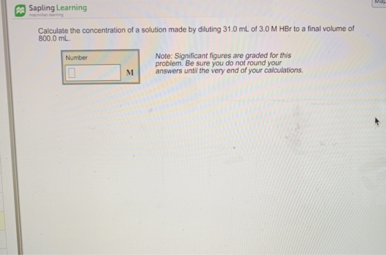 Map PSapling Learning macmilan learning1 Calculate the concentration of a solution made by diluting 31.0 mL of 3.0 M HBr to a
