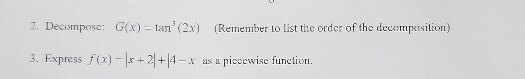 2. Decomposc: (Remember to list the order of the decampsition) G(x) tan (2x) 3. Express f(x)-x + 2+ 4-. piecewise funetion X