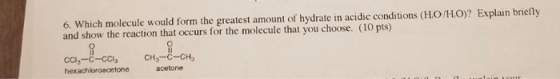6. Which molecule would form the greatest amount of hydrate in acidic conditions (HO/HO)? Explain briefly and show the reacti