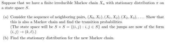 Suppose that we have a finite irreducible Markov chain Xn with stationary distribution T on a state space S. (a) Consider the