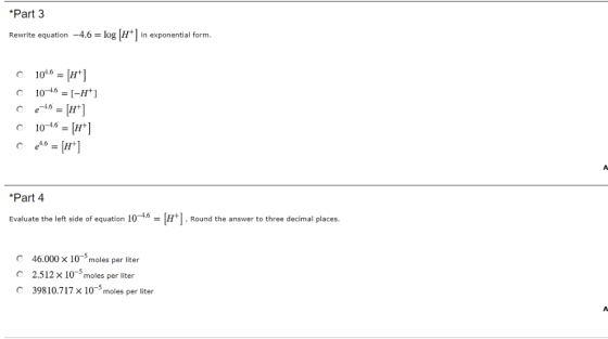 Part 3 Rewrite equation -4.6 log [H+] in exponential form 1016H O e-46 С 10-46-Pr] Part 4 -4.6 Evaluate the left side of equa