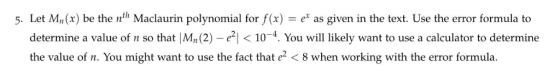5. Let Mn(x) be the nth Maclaurin polynomial for f(x) e as given in the text. Use the error formula to a value of n so that |