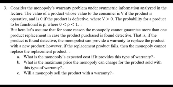 3. Consider the monopolys warranty problem under symmetric information analyzed in the lecture. The value of a product whose