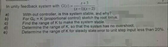 In unity feedback system with Gs) (s-IXs-2) With out controller, is this system stable, and why? For Gc K (proportional contr