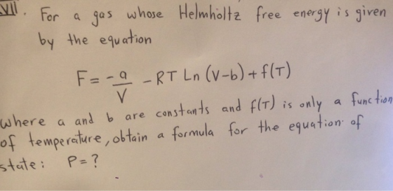 or a gas wnose elmholtz free energy is given by the equetion F=--RT Ln (v-b)-f(T) where a andb are const onts and f(T)is onl