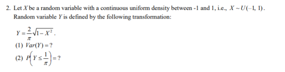 2. Let Xbe a random variable with a continuous uniform density between -1 and 1, i.e, X U(-1,1) Random variable Y is defined