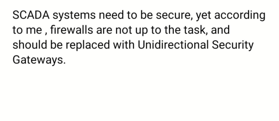 SCADA systems need to be secure, yet according to me, firewalls are not up to the task, and should be replaced with Unidirect