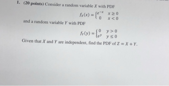 1. (20 points) Consider a random variable X with PDF and a random variable Y with PDF o)(350 e ys0 Given thatX and Y are inde