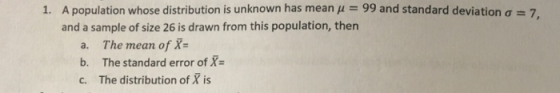 A population whose distribution is unknown has mean μ = 99 and standard deviation σ = 7 and a sample of size 26 is drawn from