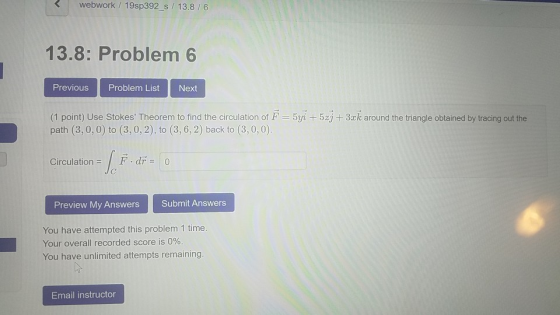 webwork 19sp392 s 13.8/6 13.8: Problem 6 Previous Problem List Next (1 point) Use Stokes Theorem to find the circulation of