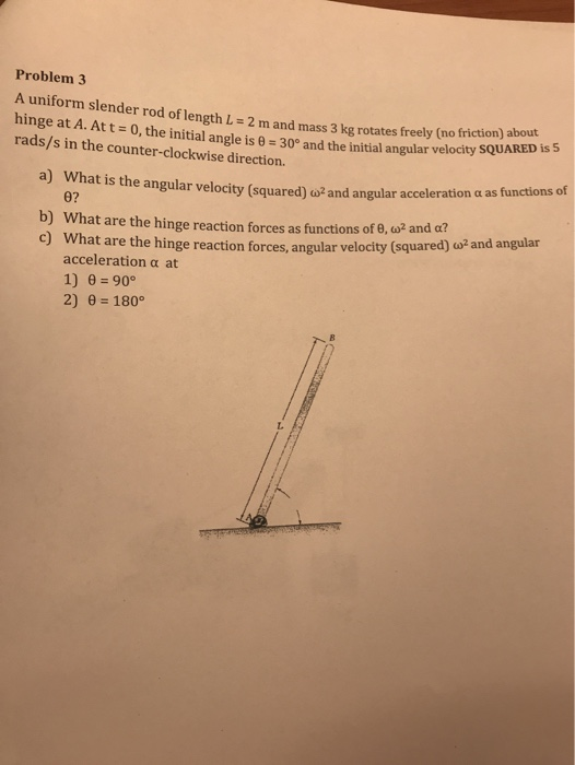 Problem3 A uniform slender rod of length L- 2 m and mass 3 ke rotates freely nodty soUARED S hinge at A. At t-0, the initial