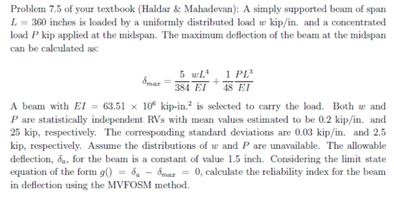 Problem 7.5 of your textbook (Haldar & Mahadevan): A simply supported beam of span L 360 inches is loaded by a uniformly dist