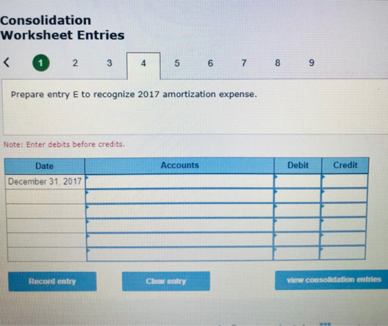 Consolidation Worksheet Entries 2 3 4 5 6 7 Prepare entry E to recognize 2017 amortization expense. Note: Enter debits before