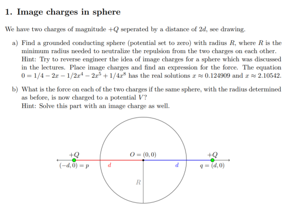 1. Image charges in sphere We have two charges of magnitude +Q seperated by a distance of 2d, see drawing. a) Find a grounded