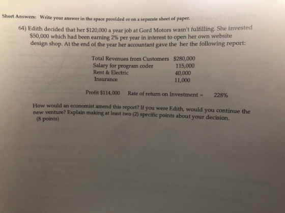 Short Answers: Write your answer in the space provided or on a separate sheet of paper. 64) Edith decided that her $120,000 a