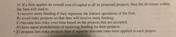 29. If a firm applies its overall cost of capital to all its proposed projects, then the divisions within the firm will tend