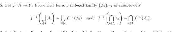 5. Let f: X → Y. Prove that for any indexed family (Ai);el of subsets of Y iEI iEI iEI iEI