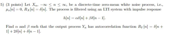 5) (3 points) Let Xn, -o0 K n oo, be a discrete-time zero-mean white noise process, i.e, ,1z[n]-(), Rx [n] S[n]. The process