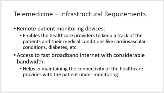 Telemedicine - Infrastructural Requirements Remote patient monitoring devices: Enables the healthcare providers to keep a tra