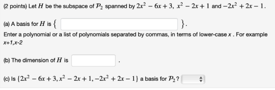 2 points) Let H be the subspace of P2 spanned by 2x2 - 6x +3, x2 -2x 1 and -2r221 (a) A basis for H is Enter a polynomial or
