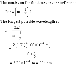 The condition for the destructive interference, The longest possible wavelength is 2nt 2(1.31) (1.00x10 m) -5.24x10-7 m # 524