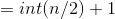 = i n t ( n / 2 ) +1