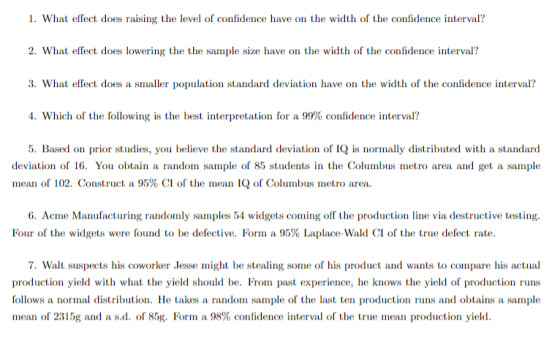 1. What effect does raising the level of confidence have on the width of the confidence interval? 2. What effect does lowerin