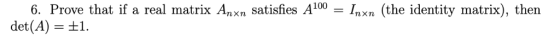 6. Prove that if a real matrix An xn satisfies A100-Inxn (the identity matrix), then det(A) ±1.