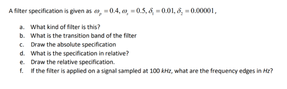 A filter specification is given as w, -0.4, a, 0.5,8 0.01, 6 0.00001, What kind of filter is this? а. b. What is the transiti