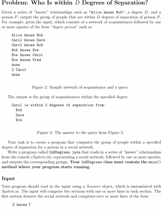 Problem: Who Is within D Degrees of Separation? Given a series of knows relationships such as Alice knows Bob, a degree D