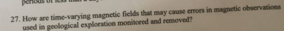 periods ss 27. How are time-varying magnetic fields that may cause errors in magnetic observations used in geological explora