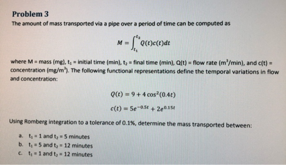 Problem 3 The amount of mass transported via a pipe over a period of time can be computed as where M - mass (mg), t, -initial