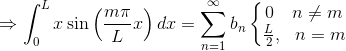 \Rightarrow \int_{0}^{L}x\sin\left ( \frac{m\pi}{L}x \right )dx=\sum_{n=1}^{\infty}b_{n} \left\{\begin{matrix} 0~~~n\neq m\\ \frac{L}{2},~~ n=m \end{matrix}\right.