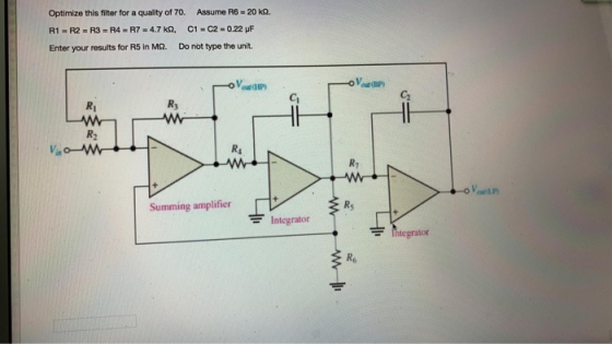 Assume R6=20 kQ. Optimize this filter for a quality of 70. C1 C2 -0.22 uF R1 R2 - R3 R4-R7= 4.7 k, Do not type the unit. Ente