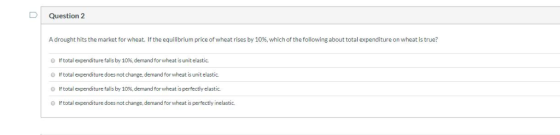 Question 2 A drought hits the market for wheat. If the equilibrium price of wheat rises by 10 % , which of the following abou