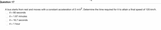 Question 17 A bus starts from rest and moves with a constant acceleration of 2 m/s?. Determine the time required for it to at