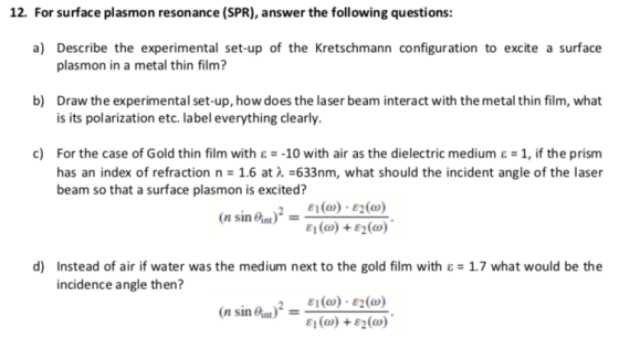 12. For surface plasmon resonance (SPR), answer the following questions: a) Describe the experimental set-up of the Kretschma