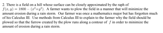 2. There is a field on a hill whose surface can be closely appoximated by the raph of f(x, y) 1800 (2y2). A farmer wants to p